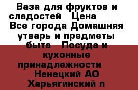 Ваза для фруктов и сладостей › Цена ­ 300 - Все города Домашняя утварь и предметы быта » Посуда и кухонные принадлежности   . Ненецкий АО,Харьягинский п.